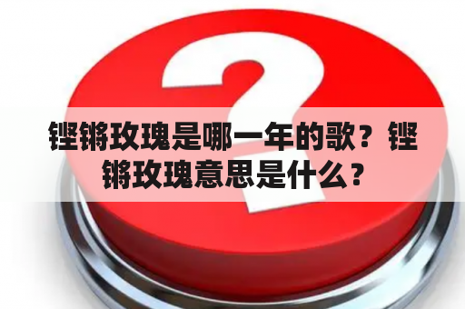 铿锵玫瑰是哪一年的歌？铿锵玫瑰意思是什么？