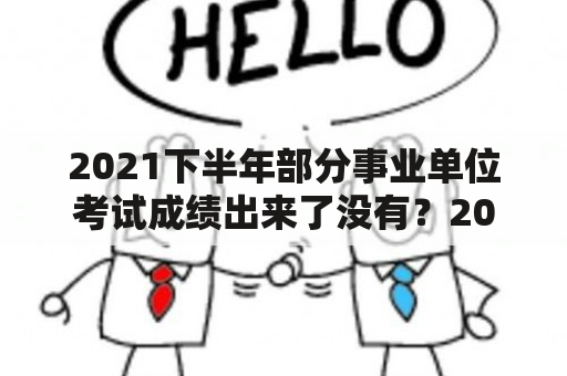 2021下半年部分事业单位考试成绩出来了没有？2021事业单位考试成绩多久出来？