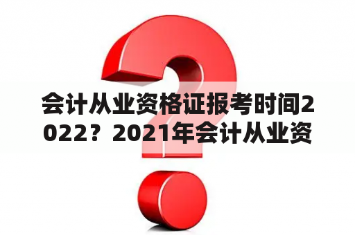 会计从业资格证报考时间2022？2021年会计从业资格证指的是？