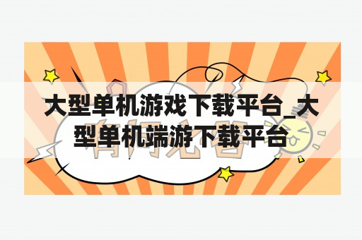 大型单机游戏下载平台_大型单机端游下载平台