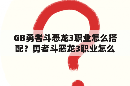 GB勇者斗恶龙3职业怎么搭配？勇者斗恶龙3职业怎么搭配？