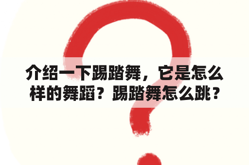 介绍一下踢踏舞，它是怎么样的舞蹈？踢踏舞怎么跳？