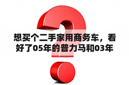 想买个二手家用商务车，看好了05年的普力马和03年的欧宝赛飞利。价格都在5万左右。大家说说看那个更好一点？欧宝沙发是十大品牌吗？