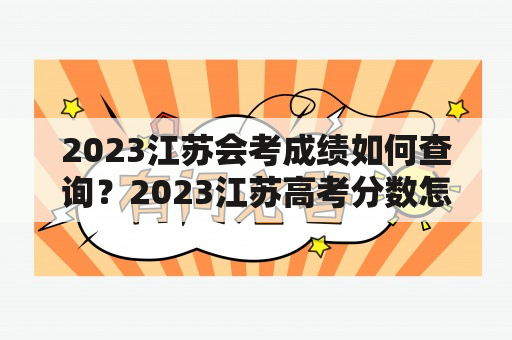 2023江苏会考成绩如何查询？2023江苏高考分数怎么查询？