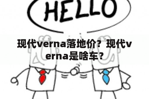 现代verna落地价？现代verna是啥车？