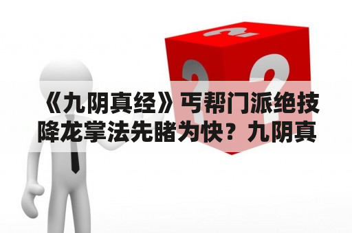 《九阴真经》丐帮门派绝技降龙掌法先睹为快？九阴真经武当技能