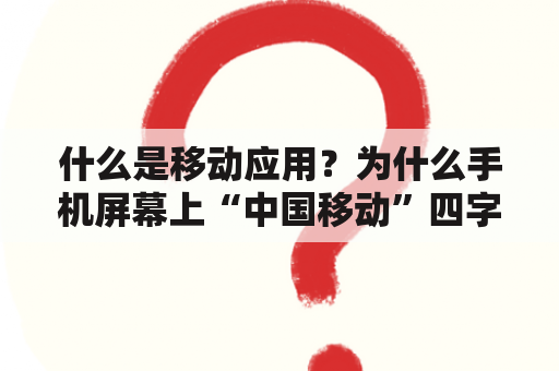 什么是移动应用？为什么手机屏幕上“中国移动”四字变成了“CMCC”呢？