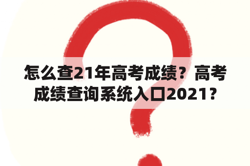 怎么查21年高考成绩？高考成绩查询系统入口2021？