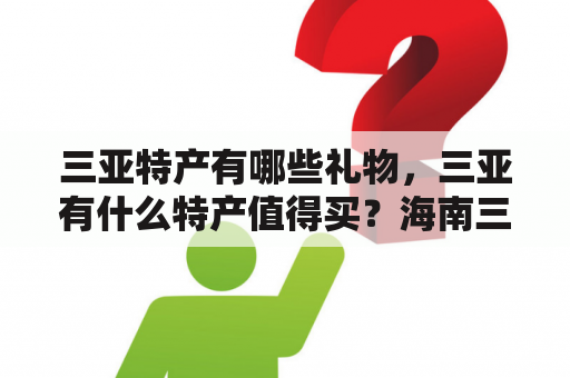 三亚特产有哪些礼物，三亚有什么特产值得买？海南三亚的特产是什么？