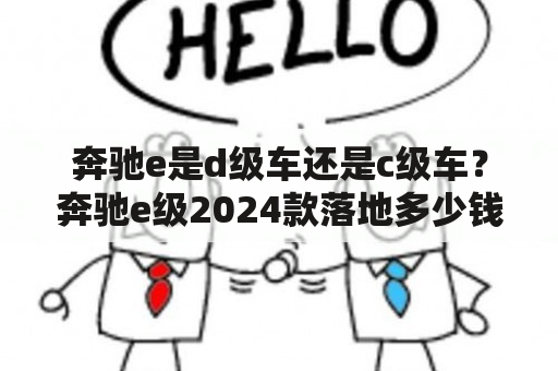 奔驰e是d级车还是c级车？奔驰e级2024款落地多少钱？