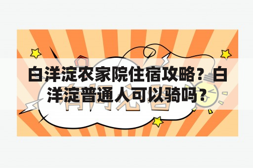 白洋淀农家院住宿攻略？白洋淀普通人可以骑吗？