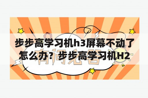 步步高学习机h3屏幕不动了怎么办？步步高学习机H2与H3的区别是什么?_？