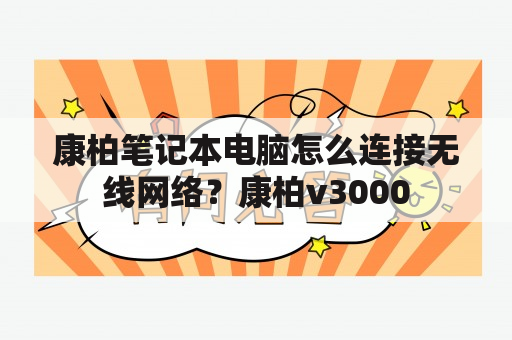 康柏笔记本电脑怎么连接无线网络？康柏v3000