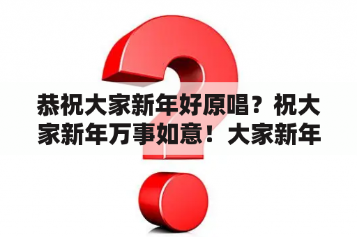 恭祝大家新年好原唱？祝大家新年万事如意！大家新年好！好不好呀？