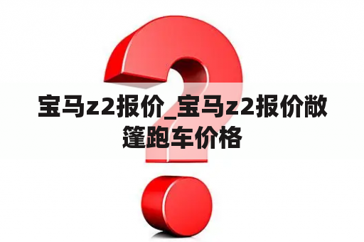 宝马z2报价_宝马z2报价敞篷跑车价格