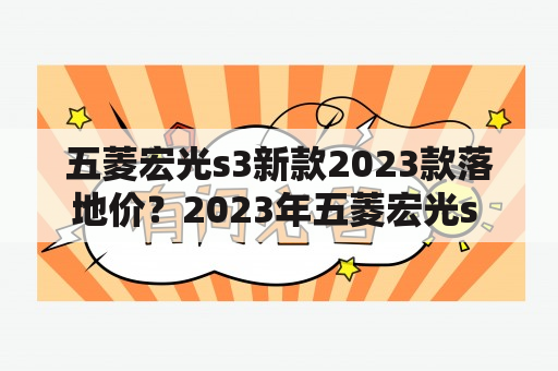 五菱宏光s3新款2023款落地价？2023年五菱宏光s 3会不会出新车？