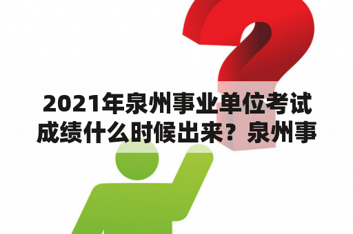 2021年泉州事业单位考试成绩什么时候出来？泉州事业单位成绩一般考多少分？