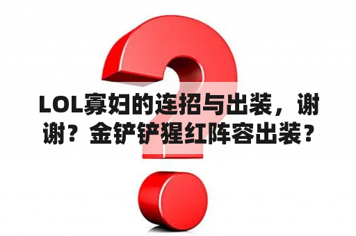 LOL寡妇的连招与出装，谢谢？金铲铲猩红阵容出装？