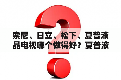 索尼、日立、松下、夏普液晶电视哪个做得好？夏普液晶电视玩游戏效果好吗？