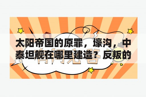 太阳帝国的原罪，壕沟，中泰坦舰在哪里建造？反叛的大魔王女主结局？