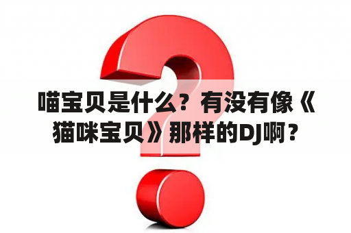 喵宝贝是什么？有没有像《猫咪宝贝》那样的DJ啊？