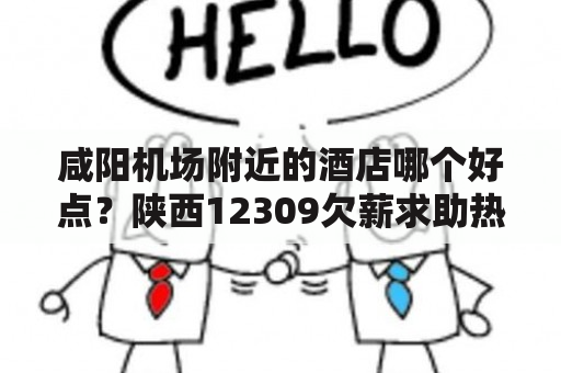 咸阳机场附近的酒店哪个好点？陕西12309欠薪求助热线？