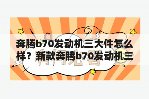 奔腾b70发动机三大件怎么样？新款奔腾b70发动机三大件怎么样？