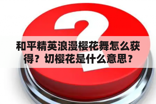 和平精英浪漫樱花舞怎么获得？切樱花是什么意思？