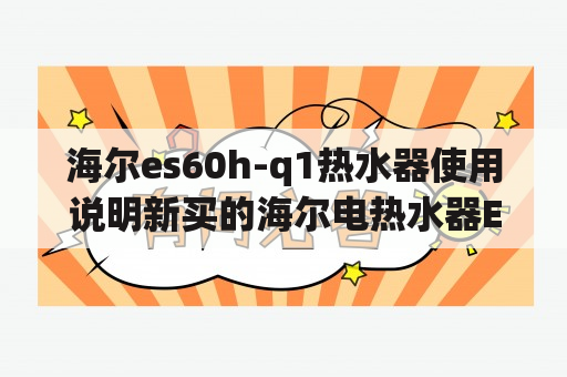 海尔es60h-q1热水器使用说明新买的海尔电热水器ES60H-G1（E）60升。加热到60度时，只进行了正常的洗漱，就凉了？