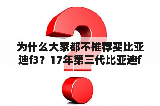 为什么大家都不推荐买比亚迪f3？17年第三代比亚迪f3质量怎么样？油耗怎么样？二手车值得买吗？