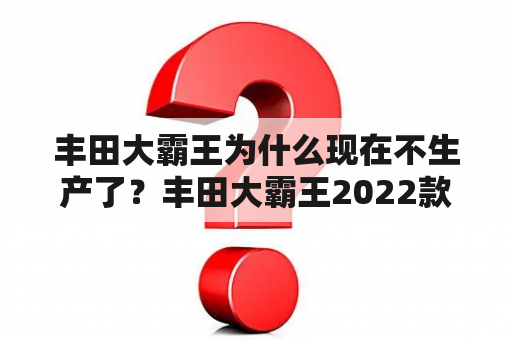 丰田大霸王为什么现在不生产了？丰田大霸王2022款落地价？