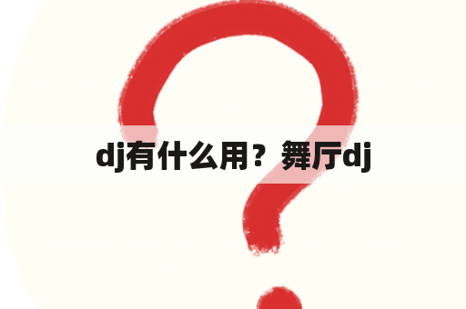 dj有什么用？舞厅dj