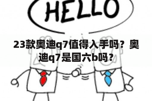 23款奥迪q7值得入手吗？奥迪q7是国六b吗？