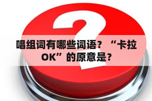 唱组词有哪些词语？“卡拉OK”的原意是？