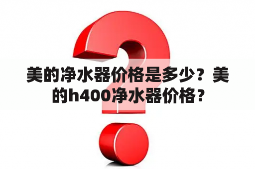 美的净水器价格是多少？美的h400净水器价格？