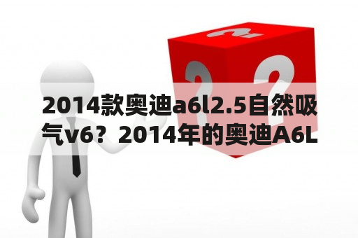 2014款奥迪a6l2.5自然吸气v6？2014年的奥迪A6L还能买吗？