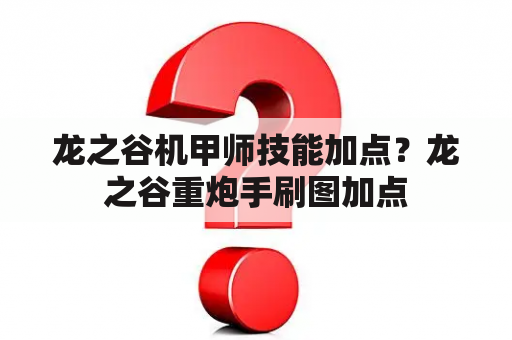 龙之谷机甲师技能加点？龙之谷重炮手刷图加点