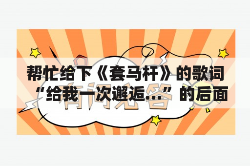 帮忙给下《套马杆》的歌词“给我一次邂逅…”的后面…谢咯？有谁知道“跑马的汉子威武雄壮”这首歌的歌名叫什么？