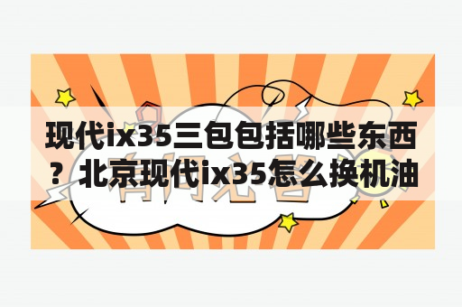 现代ix35三包包括哪些东西？北京现代ix35怎么换机油？