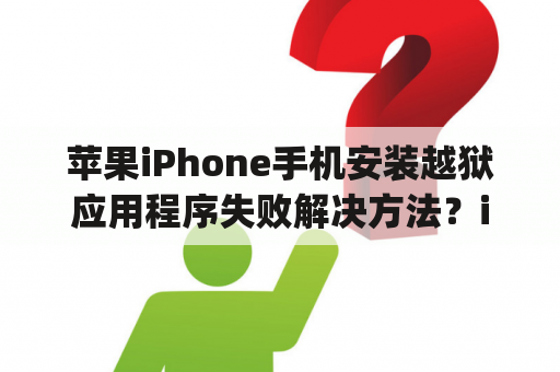 苹果iPhone手机安装越狱应用程序失败解决方法？ipad越狱后可以安装正版软件吗？