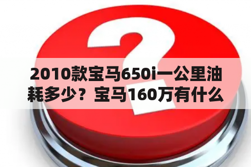 2010款宝马650i一公里油耗多少？宝马160万有什么车型？