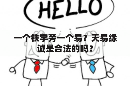 一个铁字旁一个易？天易缘诚是合法的吗？