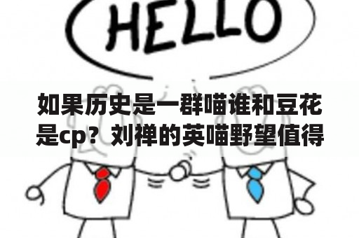 如果历史是一群喵谁和豆花是cp？刘禅的英喵野望值得买吗？