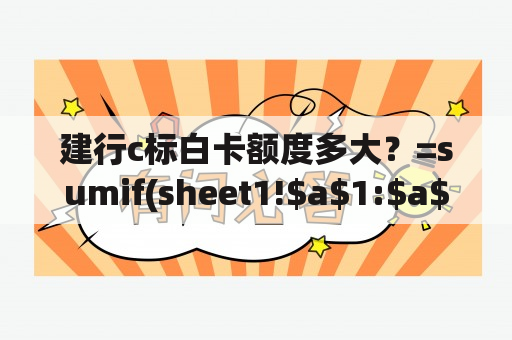 建行c标白卡额度多大？=sumif(sheet1!$a$1:$a$10000,sheet2!$a$2,sheet1!$c$1:$c$10000)+sheet2!$c$2这个？