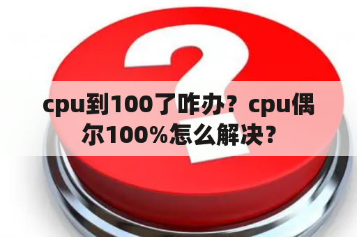 cpu到100了咋办？cpu偶尔100%怎么解决？