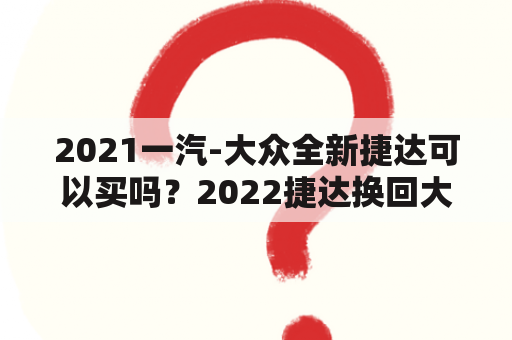 2021一汽-大众全新捷达可以买吗？2022捷达换回大众标了吗？