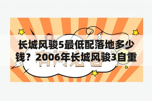 长城风骏5最低配落地多少钱？2006年长城风骏3自重多少？