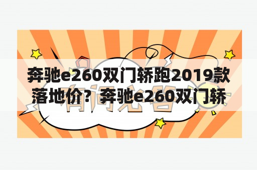 奔驰e260双门轿跑2019款落地价？奔驰e260双门轿跑后排怎么进去？