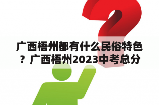 广西梧州都有什么民俗特色？广西梧州2023中考总分多少？