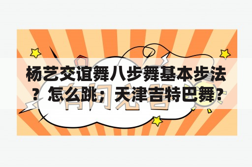 杨艺交谊舞八步舞基本步法？怎么跳；天津吉特巴舞？